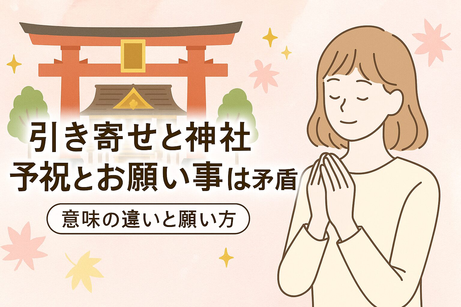 「引き寄せと神社、予祝とお願い事は矛盾する？意味の違いと願い方」というタイトルが中央に配置されたアイキャッチ画像。赤い鳥居と神社のイラスト、祈る女性のイラスト、淡いピンクの背景と紅葉の葉が柔らかく散りばめられた優しい雰囲気のデザイン。